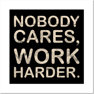 Nobody Cares Work Harder Posters and Art